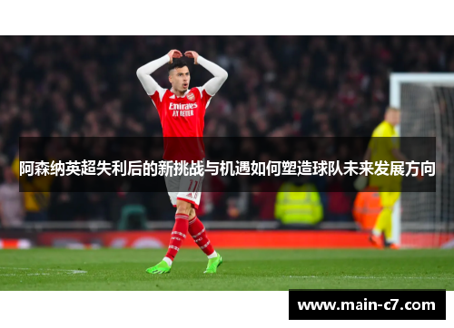 阿森纳英超失利后的新挑战与机遇如何塑造球队未来发展方向