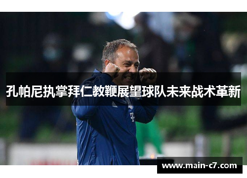 孔帕尼执掌拜仁教鞭展望球队未来战术革新