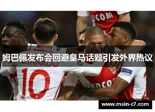 姆巴佩发布会回避皇马话题引发外界热议