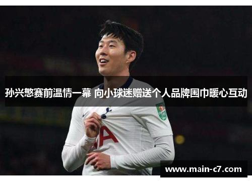 孙兴慜赛前温情一幕 向小球迷赠送个人品牌围巾暖心互动