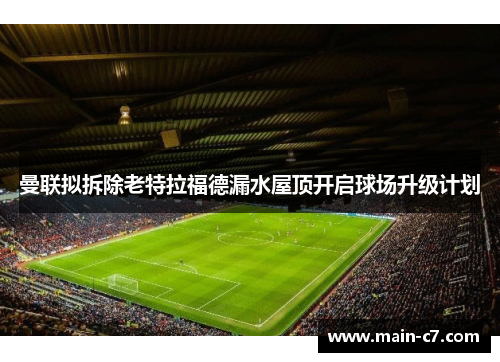 曼联拟拆除老特拉福德漏水屋顶开启球场升级计划