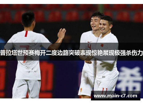 普拉塔世预赛梅开二度边路突破表现惊艳展现极强杀伤力