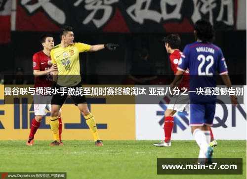 曼谷联与横滨水手激战至加时赛终被淘汰 亚冠八分之一决赛遗憾告别