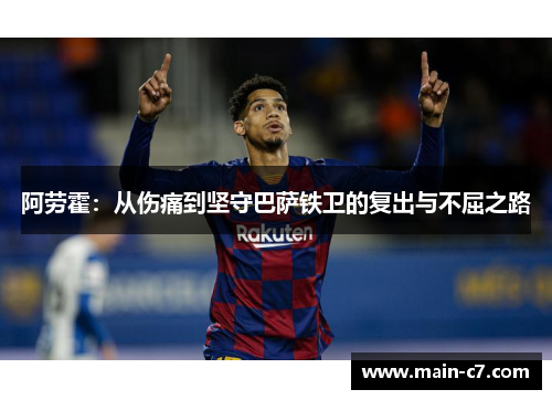 阿劳霍：从伤痛到坚守巴萨铁卫的复出与不屈之路