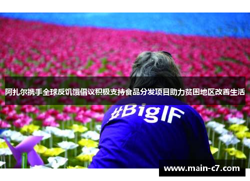 阿扎尔携手全球反饥饿倡议积极支持食品分发项目助力贫困地区改善生活