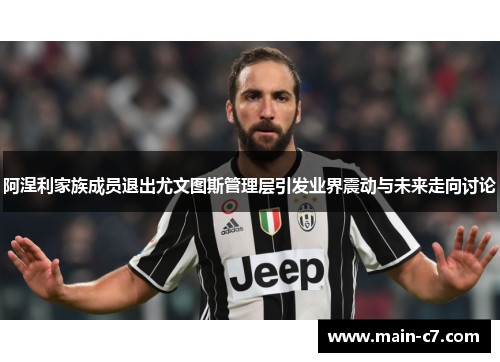 阿涅利家族成员退出尤文图斯管理层引发业界震动与未来走向讨论