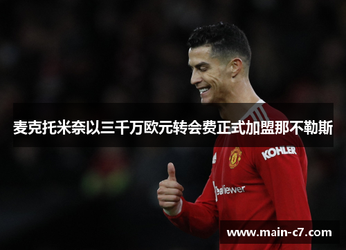 麦克托米奈以三千万欧元转会费正式加盟那不勒斯 麦克托米奈以三千万欧元转会费正式加盟那不勒斯